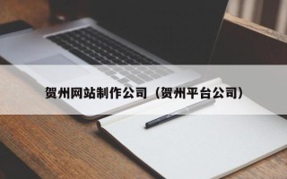 邳州贺州网站制作公司（贺州平台公司）